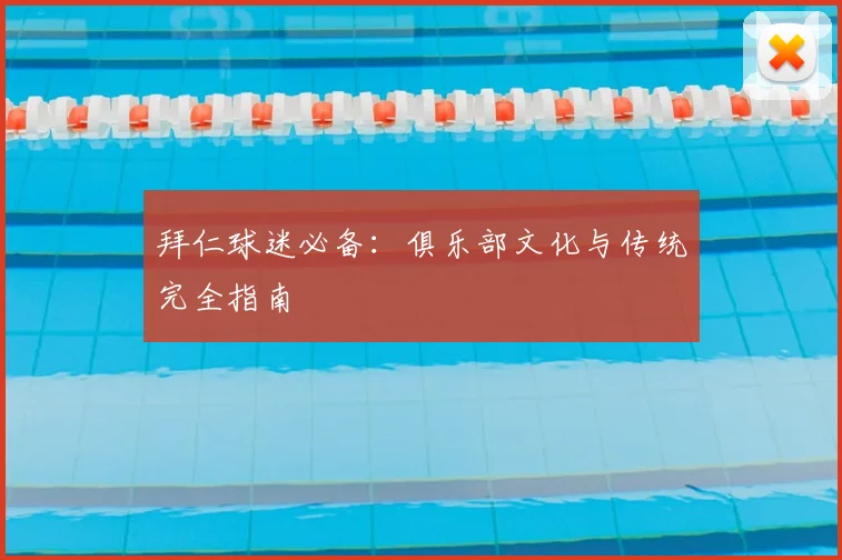 拜仁球迷必备:俱乐部文化与传统完全指南