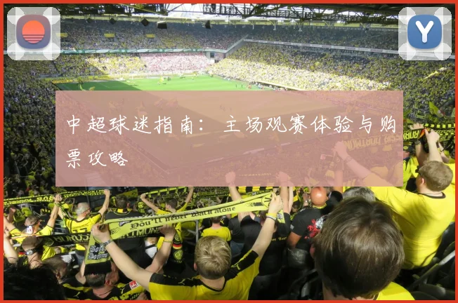 中超球迷指南:主场观赛体验与购票攻略