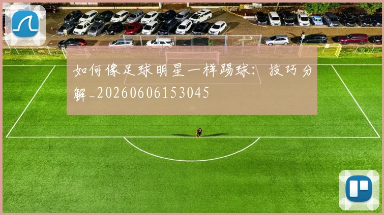 如何像足球明星一样踢球:技巧分解_20260606153045