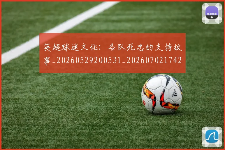 英超球迷文化：各队死忠的支持故事_20260529200531_20260702174203