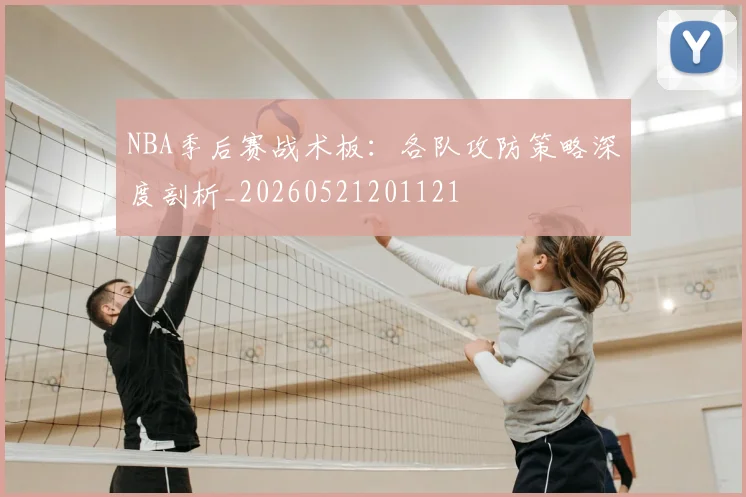 NBA季后赛战术板:各队攻防策略深度剖析_20260521201121